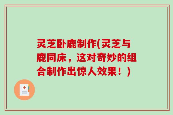 灵芝卧鹿制作(灵芝与鹿同床，这对奇妙的组合制作出惊人效果！)
