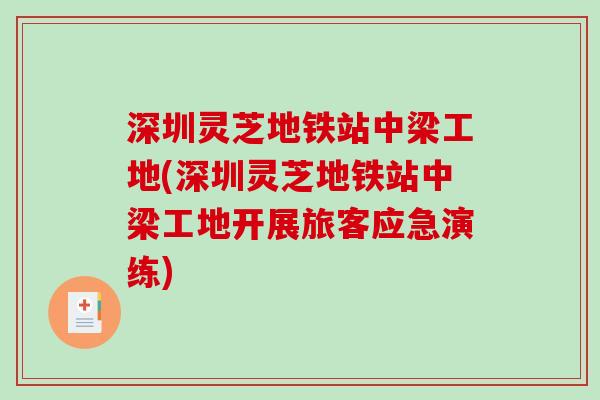 深圳灵芝地铁站中梁工地(深圳灵芝地铁站中梁工地开展旅客应急演练)