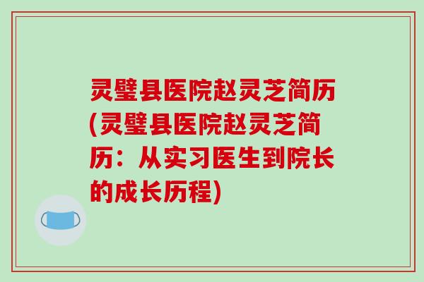 灵璧县医院赵灵芝简历(灵璧县医院赵灵芝简历：从实习医生到院长的成长历程)