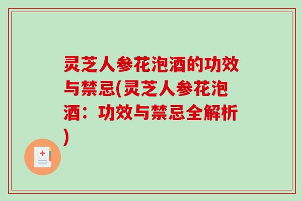 灵芝人参花泡酒的功效与禁忌(灵芝人参花泡酒：功效与禁忌全解析)