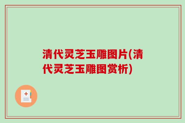 清代灵芝玉雕图片(清代灵芝玉雕图赏析)