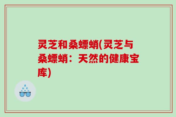 灵芝和桑螵蛸(灵芝与桑螵蛸：天然的健康宝库)