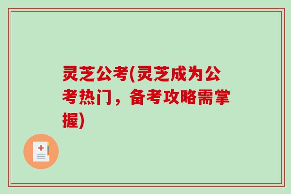 灵芝公考(灵芝成为公考热门，备考攻略需掌握)