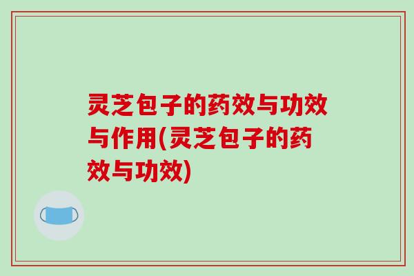 灵芝包子的药效与功效与作用(灵芝包子的药效与功效)