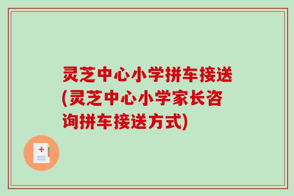 灵芝中心小学拼车接送(灵芝中心小学家长咨询拼车接送方式)