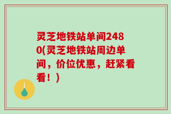 灵芝地铁站单间2480(灵芝地铁站周边单间，价位优惠，赶紧看看！)