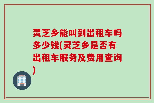 灵芝乡能叫到出租车吗多少钱(灵芝乡是否有出租车服务及费用查询)