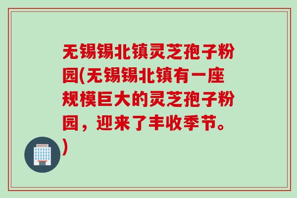 无锡锡北镇灵芝孢子粉园(无锡锡北镇有一座规模巨大的灵芝孢子粉园，迎来了丰收季节。)