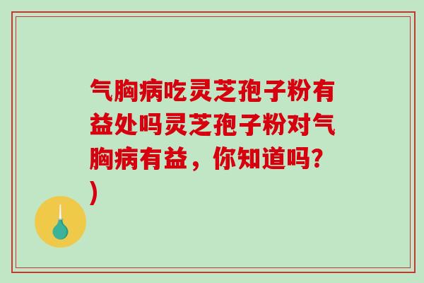 气胸病吃灵芝孢子粉有益处吗灵芝孢子粉对气胸病有益，你知道吗？)