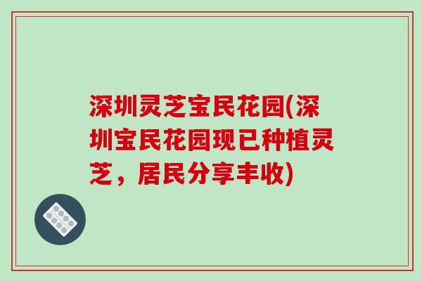 深圳灵芝宝民花园(深圳宝民花园现已种植灵芝，居民分享丰收)