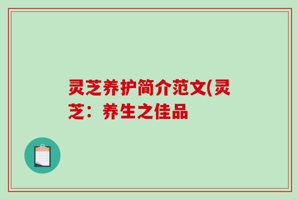 灵芝养护简介范文(灵芝：养生之佳品