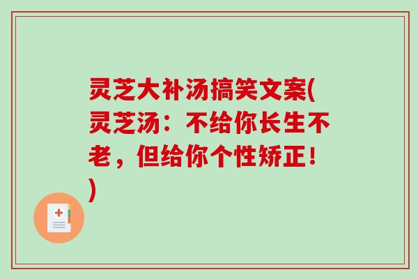 灵芝大补汤搞笑文案(灵芝汤：不给你长生不老，但给你个性矫正！)