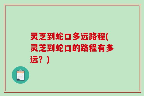 灵芝到蛇口多远路程(灵芝到蛇口的路程有多远？)