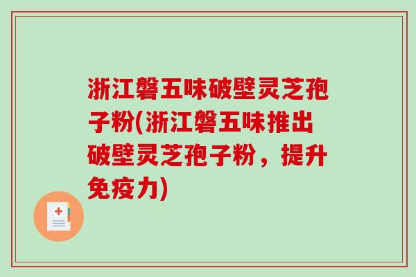 浙江磐五味破壁灵芝孢子粉(浙江磐五味推出破壁灵芝孢子粉，提升免疫力)