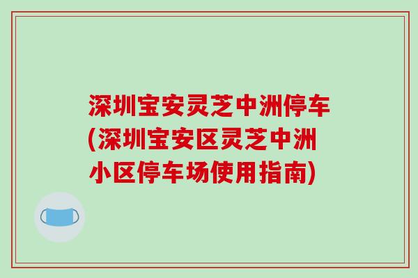 深圳宝安灵芝中洲停车(深圳宝安区灵芝中洲小区停车场使用指南) 深圳宝安灵芝中洲停车(深圳宝安区灵芝中洲小区停车场使用指南)