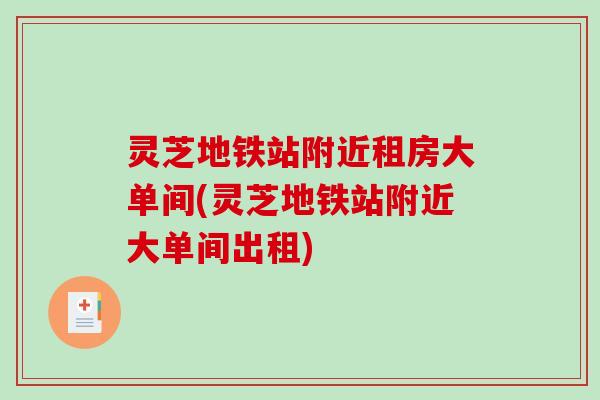 灵芝地铁站附近租房大单间(灵芝地铁站附近大单间出租)