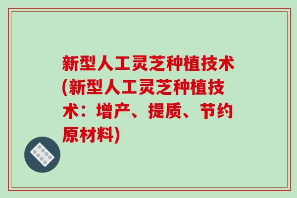 新型人工灵芝种植技术(新型人工灵芝种植技术：增产、提质、节约原材料)