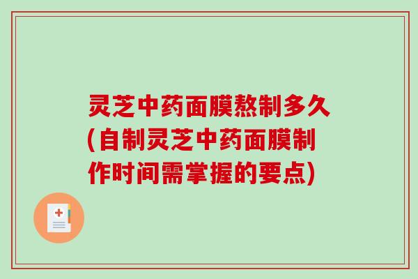 灵芝中药面膜熬制多久(自制灵芝中药面膜制作时间需掌握的要点)