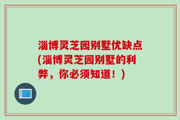 淄博灵芝园别墅优缺点(淄博灵芝园别墅的利弊，你必须知道！)