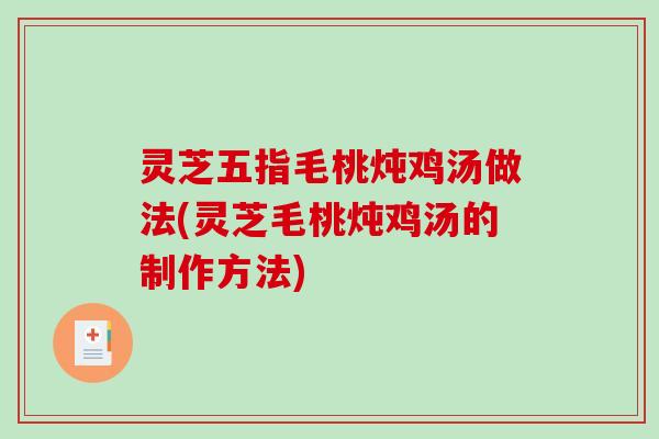 灵芝五指毛桃炖鸡汤做法(灵芝毛桃炖鸡汤的制作方法)