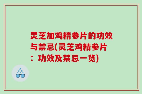 灵芝加鸡精参片的功效与禁忌(灵芝鸡精参片：功效及禁忌一览)