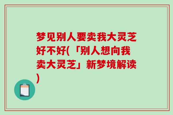 梦见别人要卖我大灵芝好不好(「别人想向我卖大灵芝」新梦境解读)