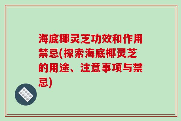海底椰灵芝功效和作用禁忌(探索海底椰灵芝的用途、注意事项与禁忌)
