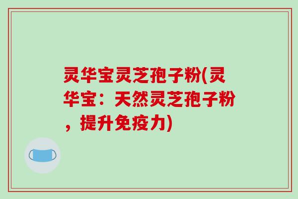 灵华宝灵芝孢子粉(灵华宝:天然灵芝孢子粉,提升免疫力) 灵华宝灵芝孢子粉(灵华宝:天然灵芝孢子粉,提升免疫力)