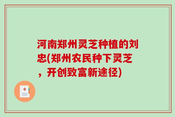 河南郑州灵芝种植的刘忠(郑州农民种下灵芝，开创致富新途径)