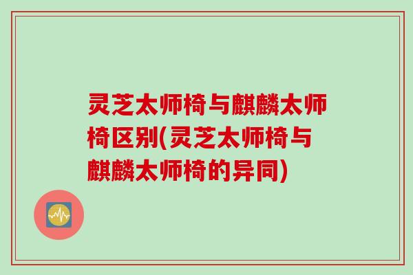 灵芝太师椅与麒麟太师椅区别(灵芝太师椅与麒麟太师椅的异同)