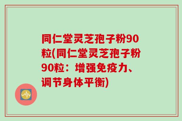 同仁堂灵芝孢子粉90粒(同仁堂灵芝孢子粉90粒：增强免疫力、调节身体平衡)