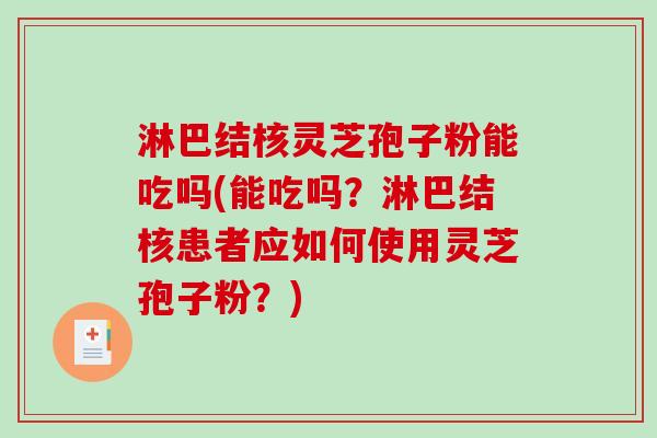 淋巴结核灵芝孢子粉能吃吗(能吃吗？淋巴结核患者应如何使用灵芝孢子粉？)