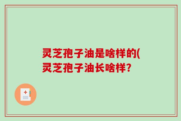 灵芝孢子油是啥样的(灵芝孢子油长啥样？