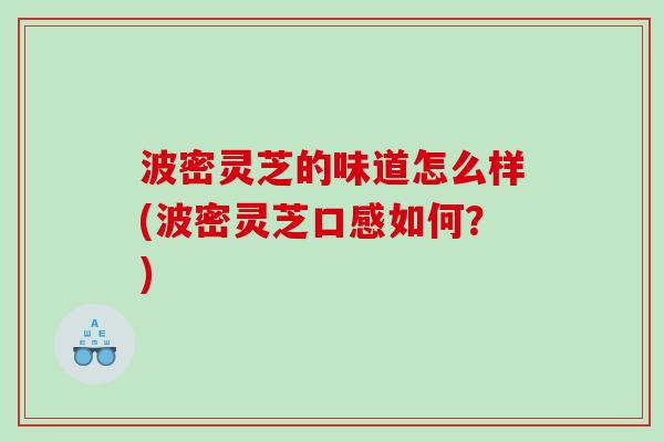波密灵芝的味道怎么样(波密灵芝口感如何？)