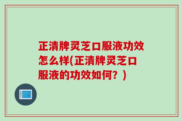 正清牌灵芝口服液功效怎么样(正清牌灵芝口服液的功效如何？)