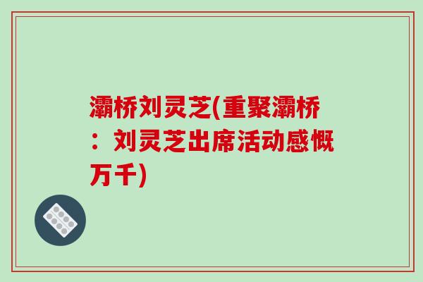 灞桥刘灵芝(重聚灞桥：刘灵芝出席活动感慨万千)