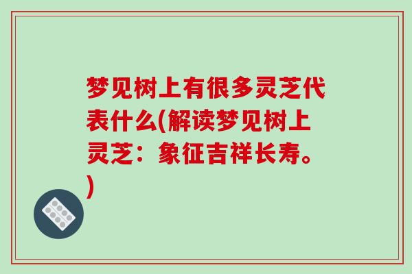 梦见树上有很多灵芝代表什么(解读梦见树上灵芝：象征吉祥长寿。)