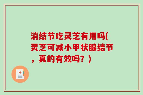 消结节吃灵芝有用吗(灵芝可减小甲状腺结节，真的有效吗？)