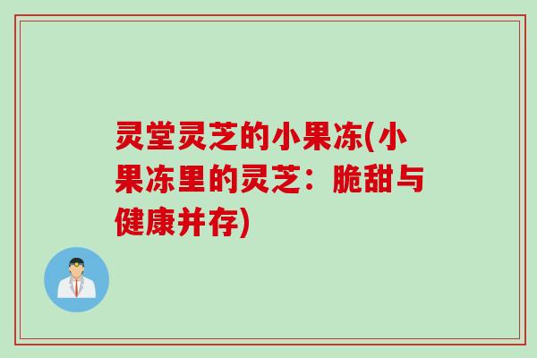 灵堂灵芝的小果冻(小果冻里的灵芝：脆甜与健康并存)