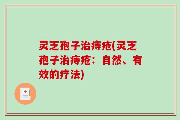 灵芝孢子治痔疮(灵芝孢子治痔疮：自然、有效的疗法)
