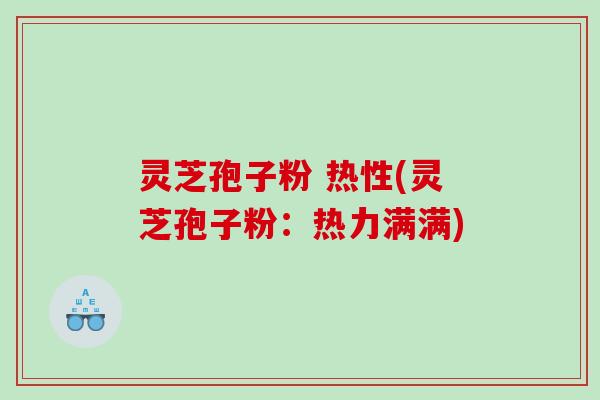灵芝孢子粉 热性(灵芝孢子粉：热力满满)