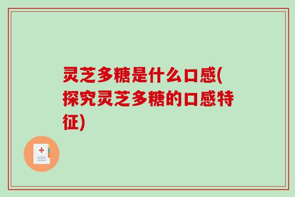 灵芝多糖是什么口感(探究灵芝多糖的口感特征)