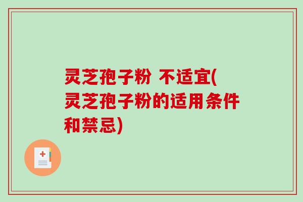 灵芝孢子粉 不适宜(灵芝孢子粉的适用条件和禁忌)