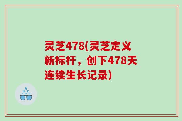 灵芝478(灵芝定义新标杆，创下478天连续生长记录)