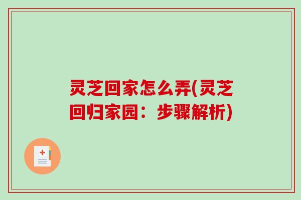 灵芝回家怎么弄(灵芝回归家园：步骤解析)