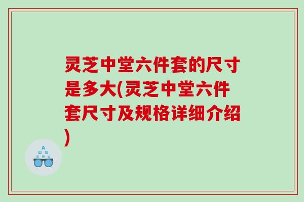 灵芝中堂六件套的尺寸是多大(灵芝中堂六件套尺寸及规格详细介绍)