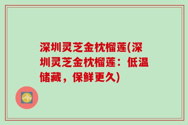 深圳灵芝金枕榴莲(深圳灵芝金枕榴莲：低温储藏，保鲜更久)