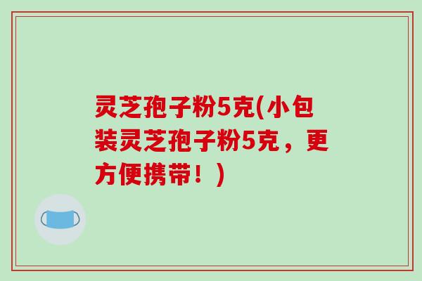灵芝孢子粉5克(小包装灵芝孢子粉5克，更方便携带！)