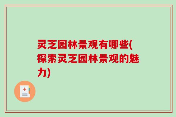灵芝园林景观有哪些(探索灵芝园林景观的魅力)