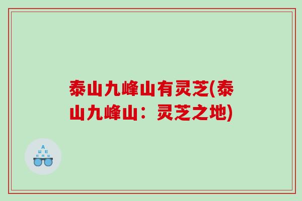 泰山九峰山有灵芝(泰山九峰山：灵芝之地)